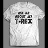 ASK ME ABOUT MY T-REX FUNNY SHIRT