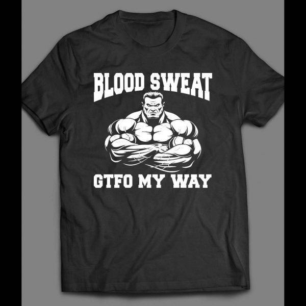 BLOOD, SWEAT, GTFO MY WAY GYM SHIRT