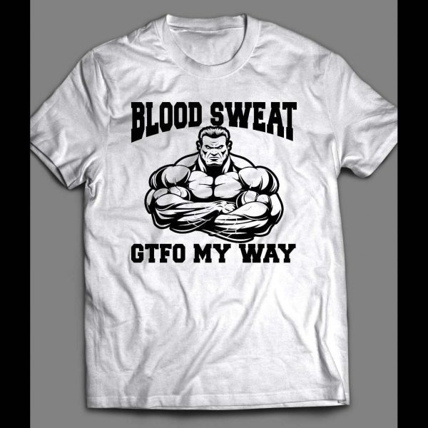 BLOOD, SWEAT, GTFO MY WAY GYM SHIRT