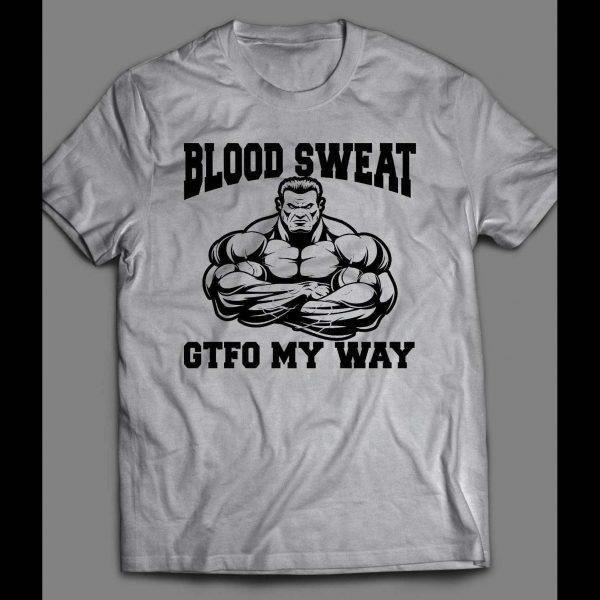BLOOD, SWEAT, GTFO MY WAY GYM SHIRT