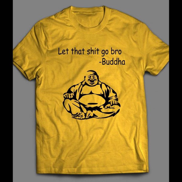 BUDDHA LET THAT SHIT GO QUOTE FUNNY QUALITY SHIRT