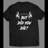 BUT DID YOU DIE? WORK OUT GYM SHIRT