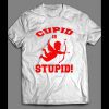 CUPID IS STUPID FUNNY VALENTINE’S DAY SHIRT