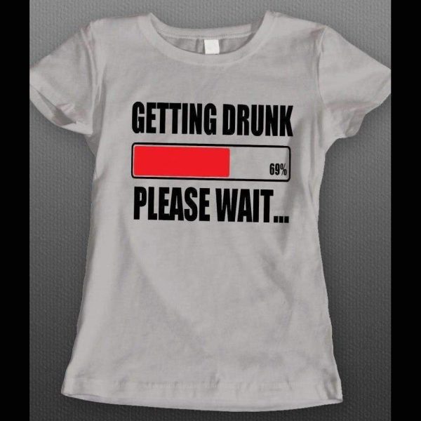 GETTING DRUNK PLEASE WAIT FUNNY LADIES SHIRT