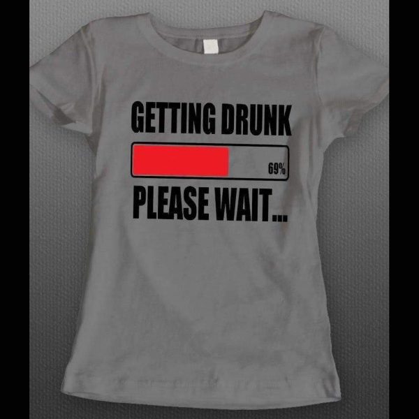 GETTING DRUNK PLEASE WAIT FUNNY LADIES SHIRT