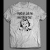 HOLD ON LET ME OVER THINK THIS! FUNNY LADY SHIRT