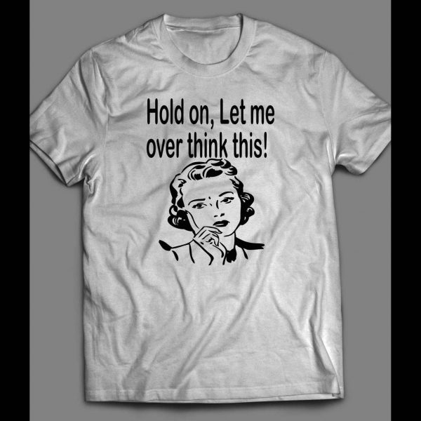HOLD ON LET ME OVER THINK THIS! FUNNY LADY SHIRT