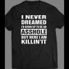 I NEVER DREAMED OF GROWING UP TO BE AN ASSHOLE FUNNY SHIRT