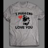 I PUGGING LOVE YOU CUTE VALENTINE’S DAY SHIRT