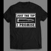 JUST THE TIP, I PROMISE FUNNY SHIRT