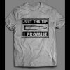 JUST THE TIP, I PROMISE FUNNY SHIRT