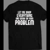 LET ME DROP EVERYTHING AND WORK ON YOUR PROBLEM SHIRT