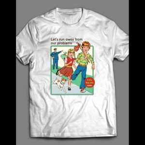 LETS RUNAWAY FROM OUR PROBLEMS SHIRT