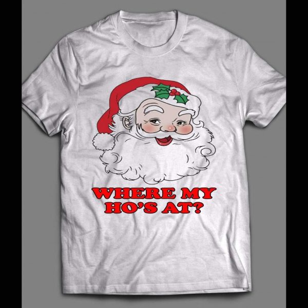 SANTA CLAUS, WHERE MY HO'S AT? CHRISTMAS SHIRT