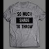 SO MUCH SHADE TO THROW FUNNY SHIRT
