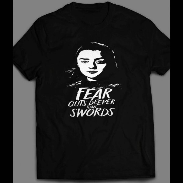 FEAR CUTS DEEPER THAN SWORDS G.O.T. ARYA SHIRT FEAR CUTS DEEPER THAN SWORDS G.O.T. ARYA SHIRT