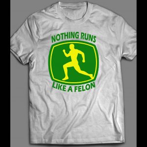 NOTHING RUNS LIKE A FELON SHIRT