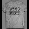WORK OUT “F*CK AVERAGE” GYM SHIRT MANY OPTIONS