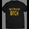 THE GYM IS MY BITCH GYM SHIRT MANY OPTIONS