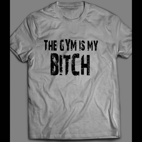 THE GYM IS MY BITCH GYM SHIRT MANY OPTIONS