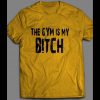 THE GYM IS MY BITCH GYM SHIRT MANY OPTIONS