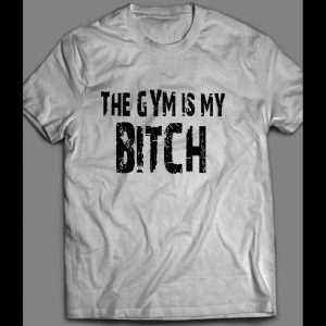 THE GYM IS MY BITCH GYM SHIRT MANY OPTIONS