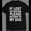 IF LOST OR DRUNK PLEASE RETURN TO DOG FUNNY SHIRT