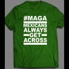 #MAGA MEXICANS ALWAYS GET ACROSS SHIRT
