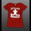 LADIES STYLE LET’S GET BAKED GINGERBREAD COOKIE CHRISTMAS FULL FRONT PRINT SHIRT