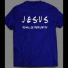 JESUS, HE WILL BE THERE FOR YOUR FULL FRONT PRINT CHRISTIAN FAITH SHIRT