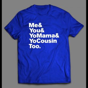 "ME & YOU & YO MAMA & COUSIN TOO" LYRICS PARODY SHIRT