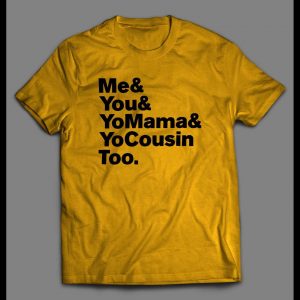 "ME & YOU & YO MAMA & COUSIN TOO" LYRICS PARODY SHIRT