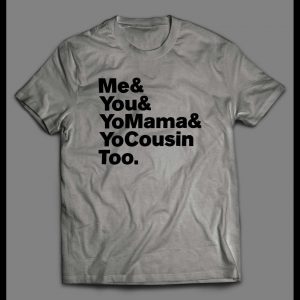 "ME & YOU & YO MAMA & COUSIN TOO" LYRICS PARODY SHIRT
