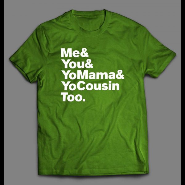 "ME & YOU & YO MAMA & COUSIN TOO" LYRICS PARODY SHIRT