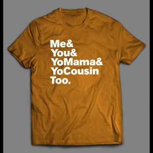 "ME & YOU & YO MAMA & COUSIN TOO" LYRICS PARODY SHIRT
