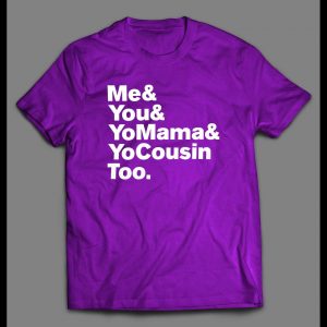 "ME & YOU & YO MAMA & COUSIN TOO" LYRICS PARODY SHIRT