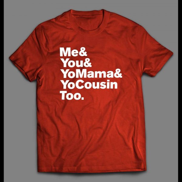 "ME & YOU & YO MAMA & COUSIN TOO" LYRICS PARODY SHIRT