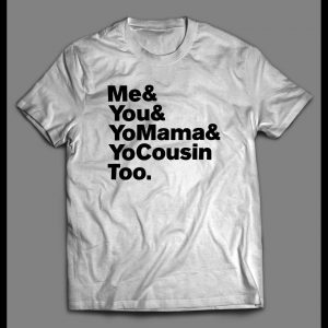 "ME & YOU & YO MAMA & COUSIN TOO" LYRICS PARODY SHIRT