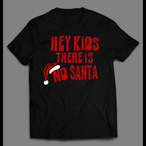 FUNNY HEY KIDS THERE IS NO SANTA ADULT HUMOR HOLIDAY SHIRT