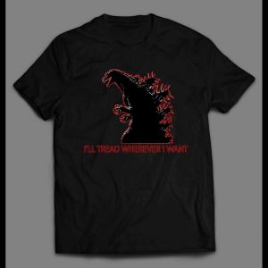 GODZILLA I'LL TREAD WHEREVER I WANT TO SHIRT