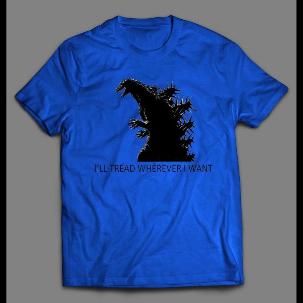 GODZILLA I'LL TREAD WHEREVER I WANT TO SHIRT