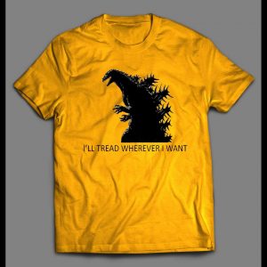 GODZILLA I'LL TREAD WHEREVER I WANT TO SHIRT