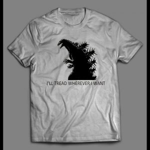 GODZILLA I'LL TREAD WHEREVER I WANT TO SHIRT