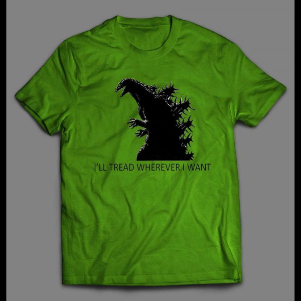 GODZILLA I'LL TREAD WHEREVER I WANT TO SHIRT