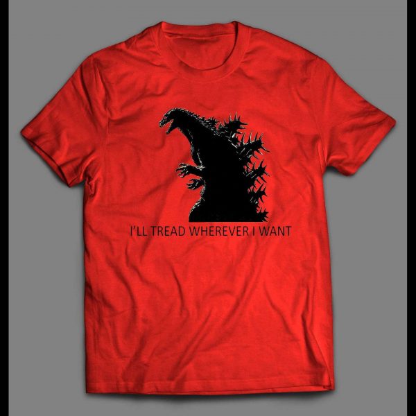 GODZILLA I'LL TREAD WHEREVER I WANT TO SHIRT