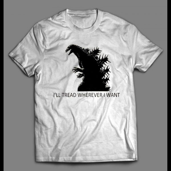 GODZILLA I'LL TREAD WHEREVER I WANT TO SHIRT