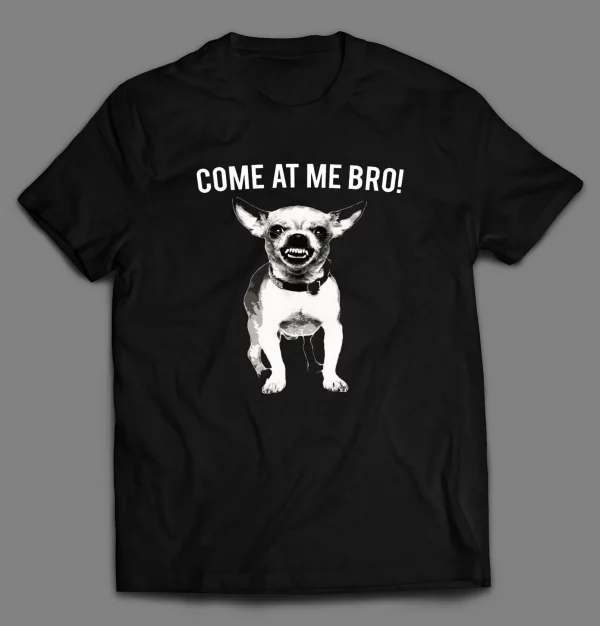 CHIHUAHUA COME AT ME BRO SHIRT