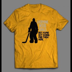 EVERYONE NEEDS GOALS BUT YOU'RE NOT GONNA FIND THEM HERE HOCKEY GOALIE SHIRT