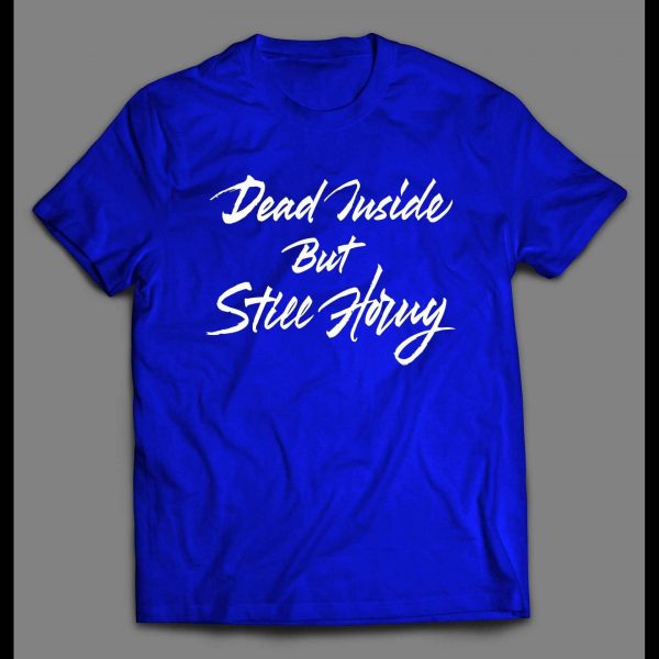 DEAD INSIDE BUT STILL HORNY ADULT HUMOR SHIRT