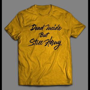 DEAD INSIDE BUT STILL HORNY ADULT HUMOR SHIRT
